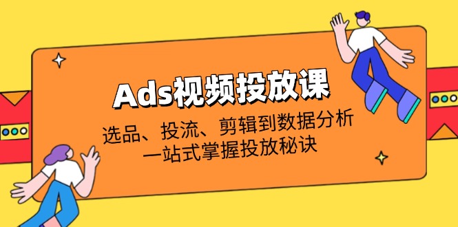 Ads视频投放课全解析：选品、投流、剪辑到数据分析，一站式掌握投放秘诀-糊涂帮
