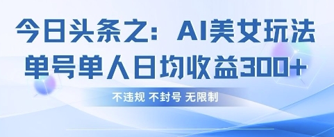 今日头条之AI美女玩法单号单人日均收益3张+，不违规 不封号 无限制-糊涂帮