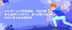 小红书个人IP陪跑课程，开启你职业生涯的PLAN-B，素人也能火成为百万博主的流量密码-糊涂帮