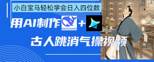 AI古人跳消气操视频制作，deepseek+即梦，小白宝马轻松学会日入四位数-糊涂帮