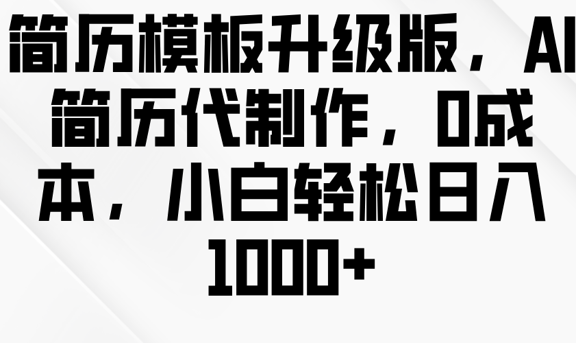 简历模板升级版，AI简历代制作，0成本，小白轻松日入1000+-糊涂帮