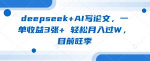 deepseek+AI写论文，一单收益3张+ 轻松月入过W，目前旺季-糊涂帮