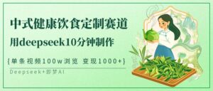 中式健康饮食定制赛道，用deepseek10分钟制作单条视频100w浏览变现1000+-糊涂帮