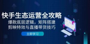 快手生态运营全攻略：爆款底层逻辑，矩阵搭建，剪映特效与直播带货技巧-糊涂帮