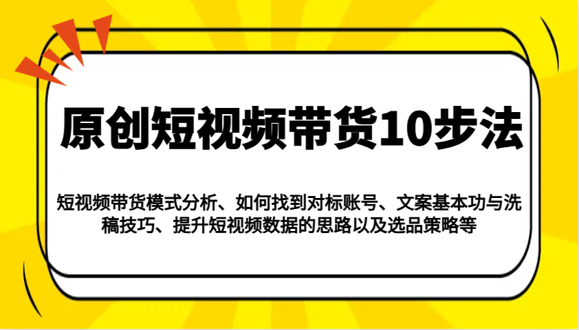 原创短视频带货10步法：模式分析/对标账号/文案与洗稿/提升数据/以及选品策略等-糊涂帮