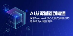 AI从零基础到精通：探索Deepseek核心功能与操作技巧，助你成为AI制作高手-糊涂帮