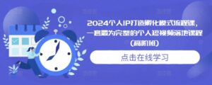 2024个人IP打造孵化模式流程课，一套最为完整的个人短视频落地课程(高阶班)-糊涂帮