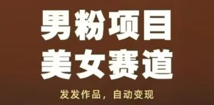 男粉项目美女赛道，发发作品，轻松获流自动变现-糊涂帮