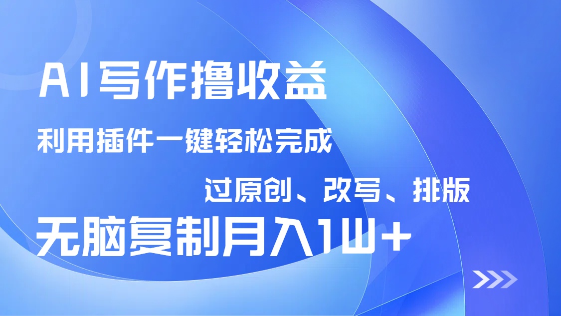 AI写作撸收益，利用插件改写排版100%过原创，小白无脑复制粘贴月入10000+-糊涂帮