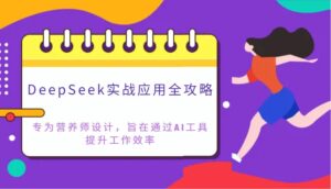 DeepSeek实战应用全攻略：专为营养师设计，旨在通过AI工具提升工作效率-糊涂帮