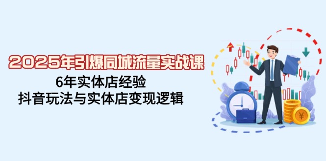 2025年引爆同城流量实战课，6年实体店经验，抖音玩法与实体店变现逻辑-糊涂帮