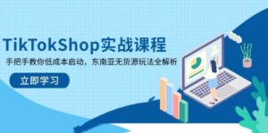 TikTokShop实战课程，手把手教你低成本启动，东南亚无货源玩法全解析-糊涂帮