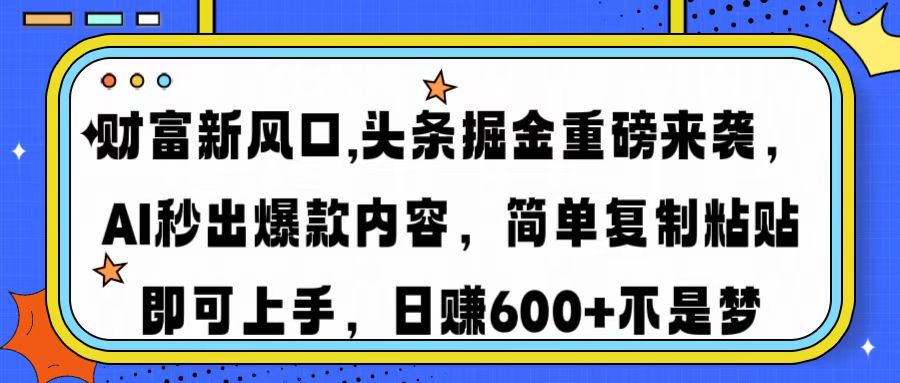 财富新风口,头条掘金重磅来袭AI秒出爆款内容简单复制粘贴即可上手，日…-糊涂帮