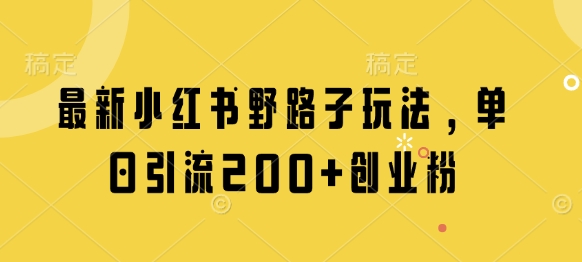 最新小红书野路子玩法，单日引流200+创业粉-糊涂帮