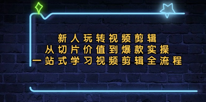 新人玩转视频剪辑：从切片价值到爆款实操，一站式学习视频剪辑全流程-糊涂帮