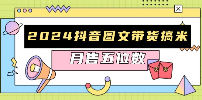 2024抖音图文带货搞米：快速起号与破播放方法，助力销量飙升，月售五位数-糊涂帮