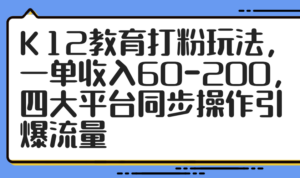 K12教育打粉玩法，一单收入60-200，四大平台同步操作引爆流量-糊涂帮