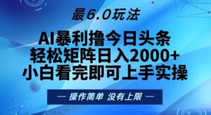 今日头条最新6.0玩法,轻松矩阵日入2000+-糊涂帮