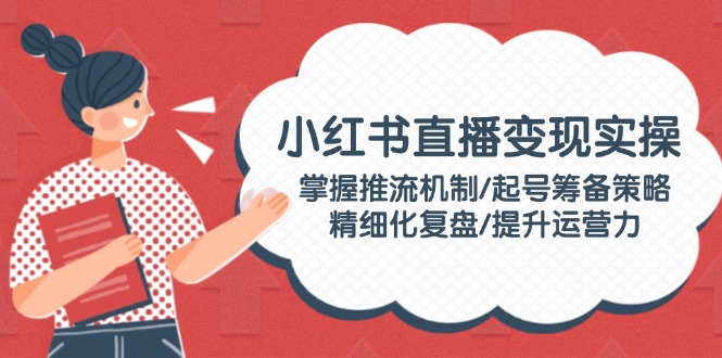 小红书直播变现实操：掌握推流机制/起号筹备策略/精细化复盘/提升运营力-糊涂帮