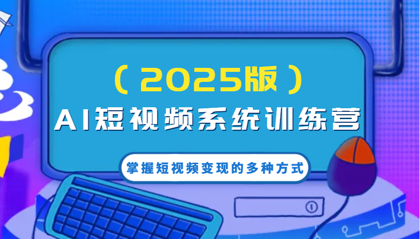 AI短视频系统训练营（2025版）掌握短视频变现的多种方式，结合AI技术提升创作效率！-糊涂帮