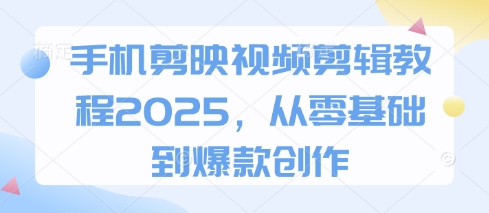 手机剪映视频剪辑教程2025，从零基础到爆款创作-糊涂帮