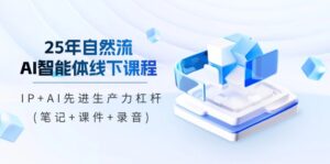 25年自然流AI智能体线下课程，IP+AI先进生产力杠杆(笔记+课件+录音)-糊涂帮