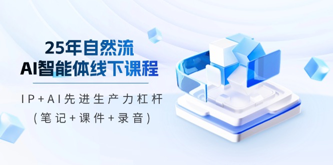 25年自然流AI智能体线下课程，IP+AI先进生产力杠杆(笔记+课件+录音)-糊涂帮