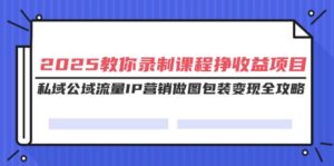 2025教你录制课程挣收益项目，私域公域流量IP营销做图包装变现全攻略-糊涂帮
