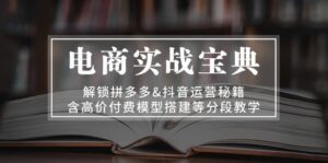 电商实战宝典 解锁拼多多&抖音运营秘籍 含高价付费模型搭建等分段教学-糊涂帮