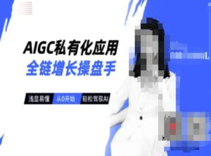 AIGC私有化应用全链增长操盘手，浅显易懂，从0开始轻松，驾驭AI-糊涂帮