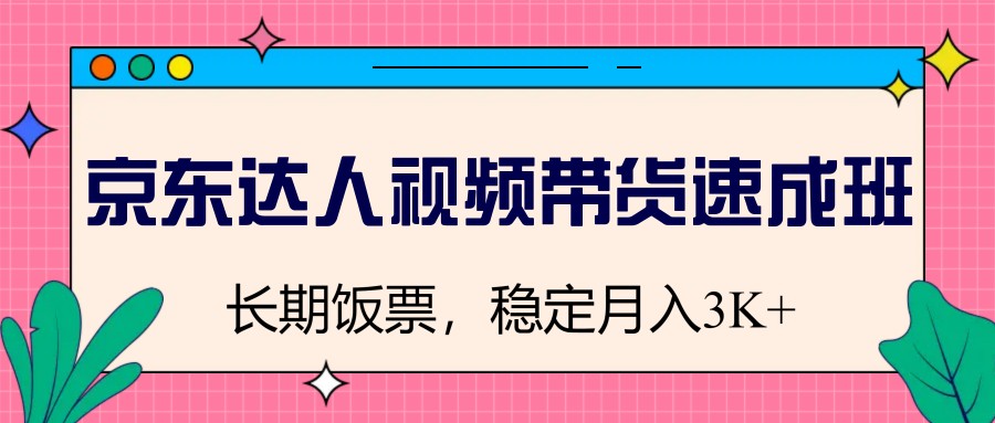 京东达人视频带货速成班，长期饭票，稳定月入3K-糊涂帮