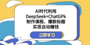 某公众号付费文章:AI时代利用DeepSeek+ChatGPk制作课程、爆款标题,实现自动赚钱-糊涂帮