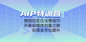 AIP特训营，用四位定位法等技巧，开启自媒体创富之旅，实现全方位提升-糊涂帮