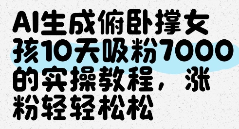 AI生成俯卧撑女孩，10天吸粉7000的实操教程，涨粉轻轻松松-糊涂帮