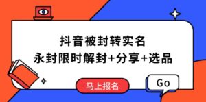 抖音被封转实名攻略，永久封禁也能限时解封，分享解封后高效选品技巧-糊涂帮