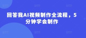 回答我AI视频制作全流程，5分钟学会制作-糊涂帮