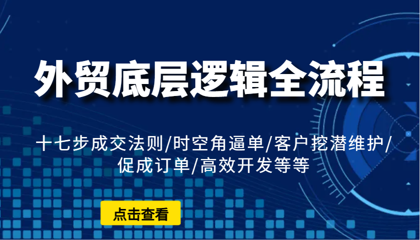 外贸底层逻辑全流程：十七步成交法则/时空角逼单/客户挖潜维护/促成订单/高效开发等等-糊涂帮