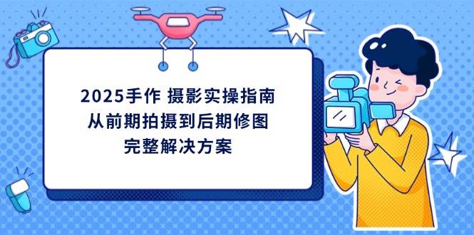 2025手作摄影实操指南，从前期拍摄到后期修图的完整解决方-糊涂帮