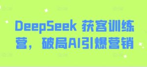 DeepSeek 获客训练营，破局AI引爆营销-糊涂帮