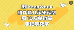用DeepSeek制作育儿带货视频，爆10W单销量，手把手教学-糊涂帮