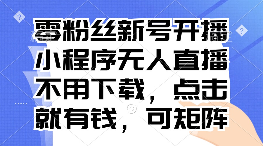 零粉丝新号开播 小程序无人直播，不用下载点击就有钱可矩阵-糊涂帮