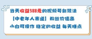 当天收益588的视频号分成计划新玩法中老年人赛道粉丝价值高-糊涂帮
