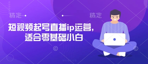 短视频起号直播ip运营，适合零基础小白-糊涂帮