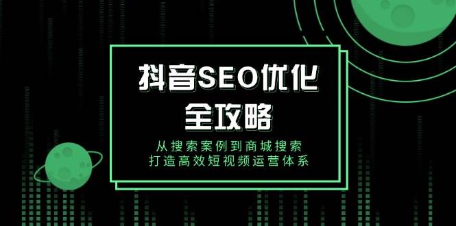 抖音SEO优化全攻略，从搜索案例到商城搜索，打造高效短视频运营体系-糊涂帮