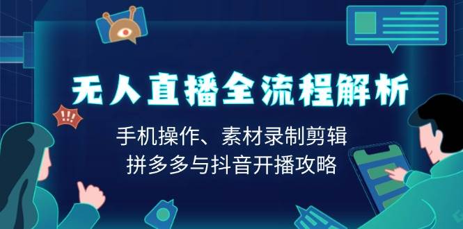无人直播全流程解析：手机操作、素材录制剪辑、拼多多与抖音开播攻略-糊涂帮