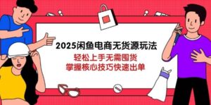2025闲鱼电商无货源玩法:轻松上手无需囤货,掌握核心技巧快速出单-糊涂帮