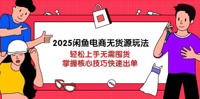 2025闲鱼电商无货源玩法：轻松上手无需囤货，掌握核心技巧快速出单-糊涂帮
