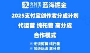 2025支付宝创作者分成计划代运营，纯托管，高分成，合作模式！-糊涂帮