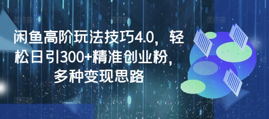 闲鱼高阶玩法技巧4.0，轻松日引300+精准创业粉，多种变现思路-糊涂帮