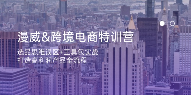 漫威 跨境电商特训营：选品思维误区+工具包实战，打造高利润产品全流程-糊涂帮